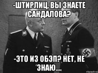 -штирлиц, вы знаете сандалова? -это из обэп? нет, не знаю....