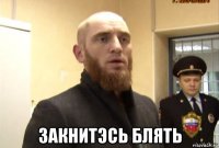  закнитэсь блять