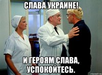 слава украине! и героям слава, успокойтесь.