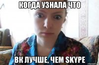 когда узнала что вк лучше, чем skype