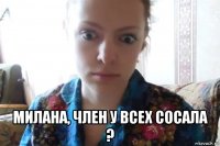  милана, член у всех сосала ?