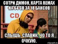 сотри димон, карта remax на 64 gb за 18 баксов слышь, славик, чо то я очкую.