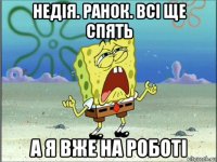 недія. ранок. всі ще спять а я вже на роботі