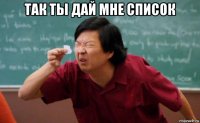 так ты дай мне список 