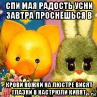 спи мая радость усни завтра проснёшься в крови ножки на люстре висят глазки в кастрюли кипят
