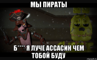 мы пираты б**** я луче ассасин чем тобой буду