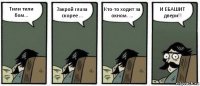 Тили тили бом... Закрой глаза скорее ... Кто-то ходит за окном. ... И ЕБАШИТ двери!!