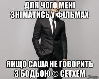 для чого мені зніматись у фільмах якщо саша не говорить з бодьою © сетхем