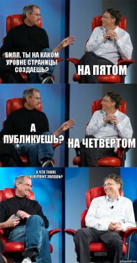 Билл, ты на каком уровне страницы создаешь? на пятом А публикуешь? на четвертом А что такое blueprint знаешь? 