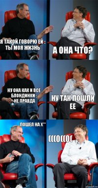 Я такой говорю ей :
Ты моя жизнь А она что? Ну она как и все блондинки :
-не правда Ну так пошли ее Пошел на х** (((0((0(