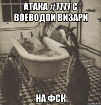 атака #7777 с воеводой визари на фск