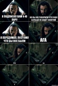 Я подписал Вам 4-ю пару Но вы же говорили что у нас больше не будет занятий Я передумал, поэтому что бы все были Ага ... .. . 