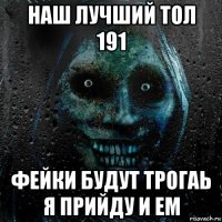 наш лучший тол 191 фейки будут трогаь я прийду и ем