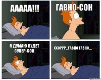 Ааааа!!! Гавно-сон Я думаю будет Супер-сон Ххоррр...ГАВНО ГАВНО....