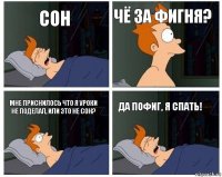 Сон Чё за фигня? Мне приснилось что я уроки не поделал, или это не сон? Да пофиг, я спать!