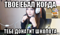 твое ебал когда тебе донатит школота