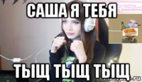 саша я тебя тыщ тыщ тыщ