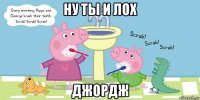 ну ты и лох джордж