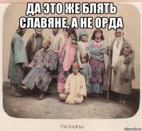 да это же блять славяне, а не орда 