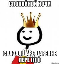 спокойной ночи сказал царь царевне лере ))))0
