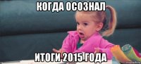 когда осознал итоги 2015 года