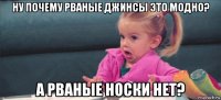 ну почему рваные джинсы это модно? а рваные носки нет?