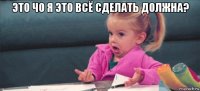 это чо я это всё сделать должна? 