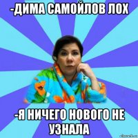 -дима самойлов лох -я ничего нового не узнала