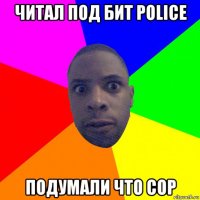 читал под бит police подумали что cop