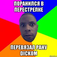 поранился в перестрелке перевязал рану dickом