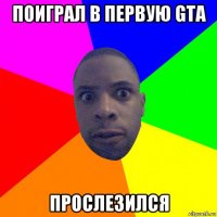 поиграл в первую gta прослезился