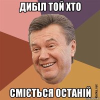дибіл той хто сміється останій