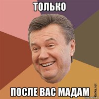 только после вас мадам