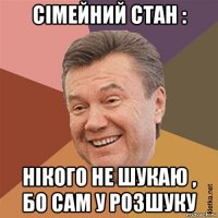 сімейний стан : нікого не шукаю , бо сам у розшуку
