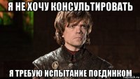 я не хочу консультировать я требую испытание поединком