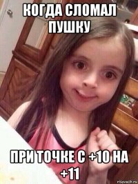 когда сломал пушку при точке с +10 на +11