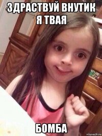 здраствуй внутик я твая бомба