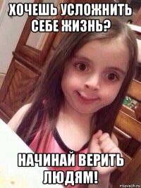 хочешь усложнить себе жизнь? начинай верить людям!