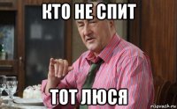 кто не спит тот люся