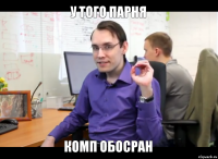 у того парня комп обосран