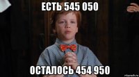 есть 545 050 осталось 454 950