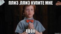 плиз ,плиз купите мне хbox