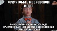 хочу чтобы в московском метро поезда филевской линии ходили до крылатского,а поезда сокольнической линии до саларьево и киевской