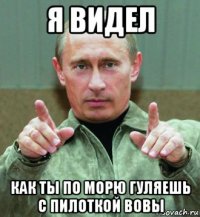 я видел как ты по морю гуляешь с пилоткой вовы