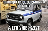 выходит как то горыныч с объекта а его уже ждут