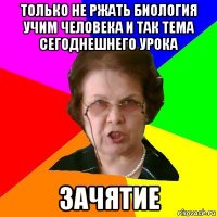 только не ржать биология учим человека и так тема сегоднешнего урока зачятие