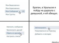 Братан, в Уральске я пойду на дэдпула с девушкой, я ей обещал.