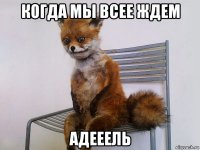 когда мы всее ждем адееель