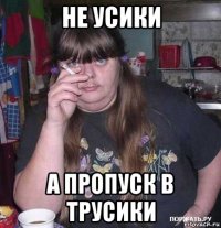 не усики а пропуск в трусики