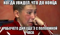 когда увидел, что до конца рабочего дня еще 3 с половиной часа